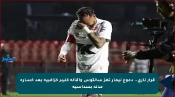 قرار ناري.. دموع نيمار تهز سانتوس وإقالة كليبر كزافييه بعد خسارة مذلة بسداسية